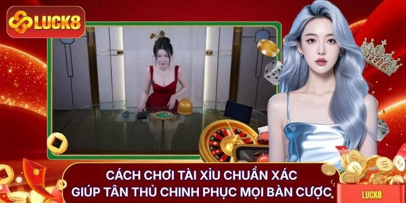 Cách Chơi Tài Xỉu LUCK8 - Xác Suất Thắng Lên Đến 85%