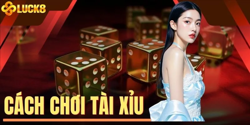 Cách Chơi Tài Xỉu LUCK8 - Xác Suất Thắng Lên Đến 85%