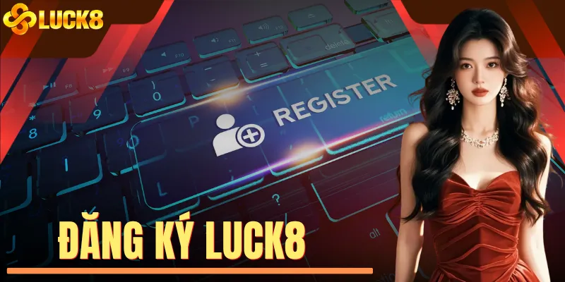 Đăng Ký LUCK8 Với 4 Thao Tác Cực Kỳ Đơn Giản, Dễ Hiểu