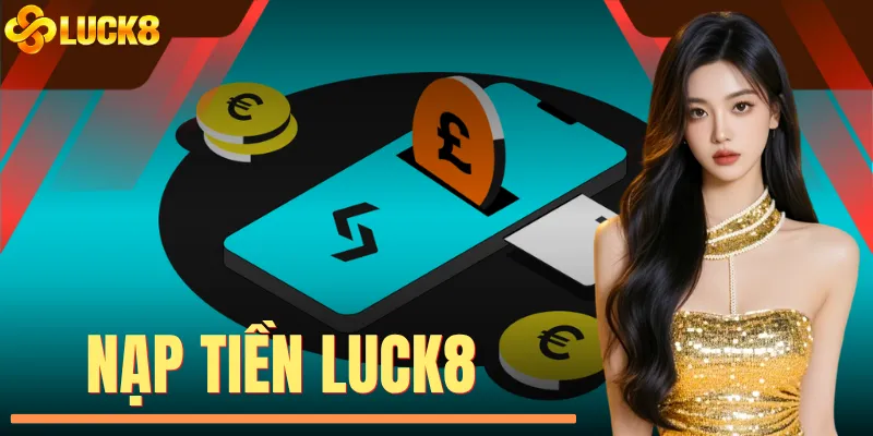 Nạp Tiền LUCK8 - Hướng Dẫn Thao Tác Chuẩn 1 Phút Thành Công