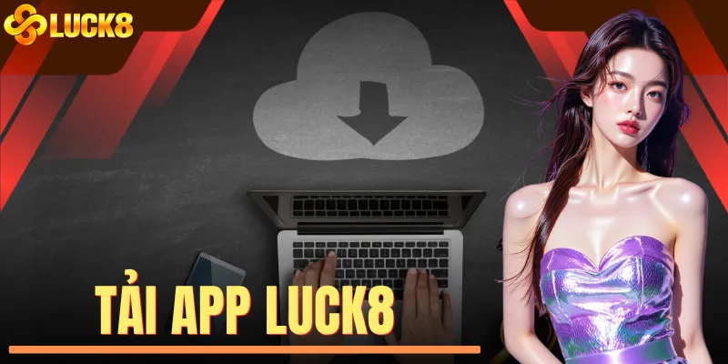 Tải App LUCK8 - Tuyệt Chiêu Cài Đặt Siêu Tốc Chưa Đầy 60s